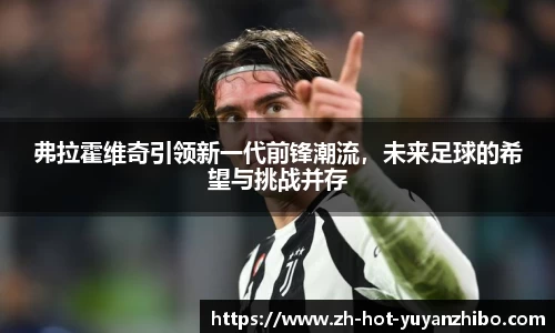 弗拉霍维奇引领新一代前锋潮流，未来足球的希望与挑战并存