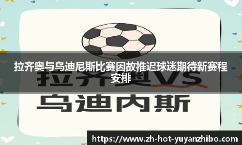 拉齐奥与乌迪尼斯比赛因故推迟球迷期待新赛程安排