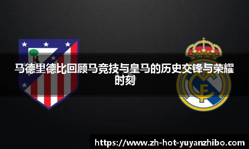 马德里德比回顾马竞技与皇马的历史交锋与荣耀时刻