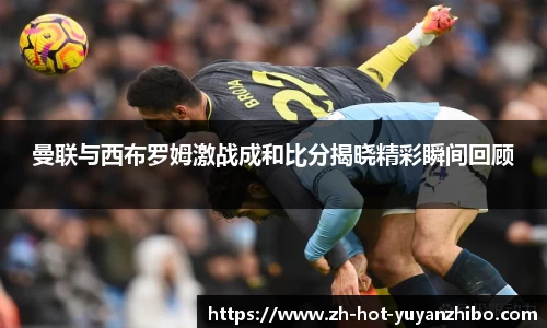 曼联与西布罗姆激战成和比分揭晓精彩瞬间回顾