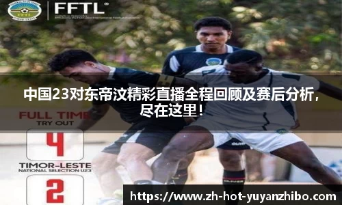 中国23对东帝汶精彩直播全程回顾及赛后分析，尽在这里！