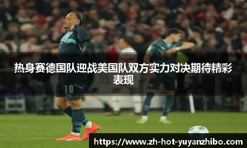 热身赛德国队迎战美国队双方实力对决期待精彩表现