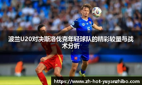 波兰U20对决斯洛伐克年轻球队的精彩较量与战术分析
