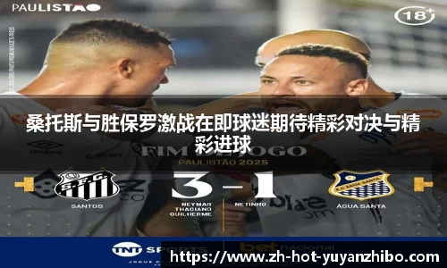 桑托斯与胜保罗激战在即球迷期待精彩对决与精彩进球