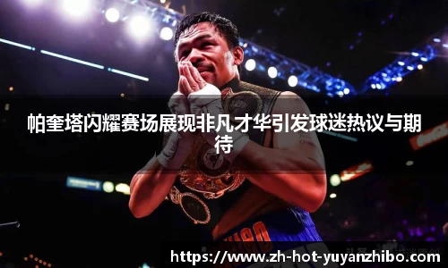 帕奎塔闪耀赛场展现非凡才华引发球迷热议与期待