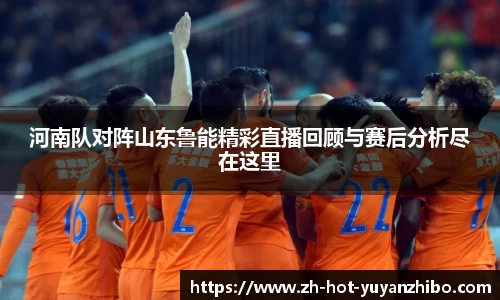 河南队对阵山东鲁能精彩直播回顾与赛后分析尽在这里