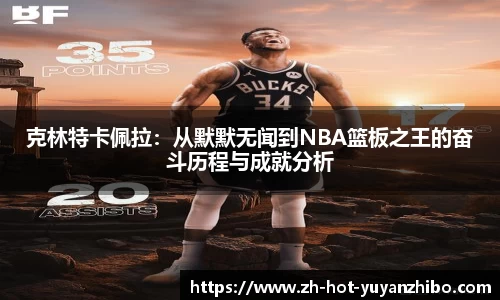 克林特卡佩拉：从默默无闻到NBA篮板之王的奋斗历程与成就分析
