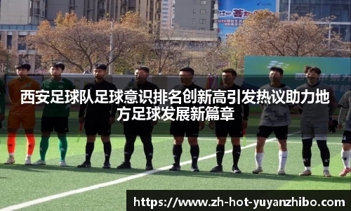 西安足球队足球意识排名创新高引发热议助力地方足球发展新篇章