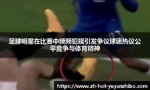 足球明星在比赛中频频犯规引发争议球迷热议公平竞争与体育精神