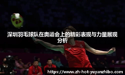 深圳羽毛球队在奥运会上的精彩表现与力量展现分析