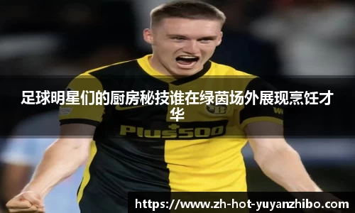 足球明星们的厨房秘技谁在绿茵场外展现烹饪才华