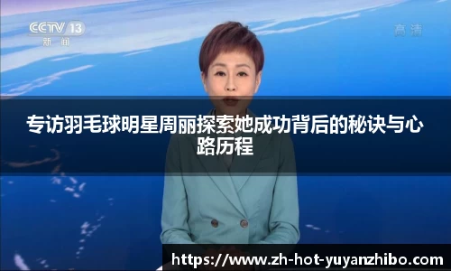专访羽毛球明星周丽探索她成功背后的秘诀与心路历程