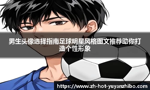 男生头像选择指南足球明星风格图文推荐助你打造个性形象