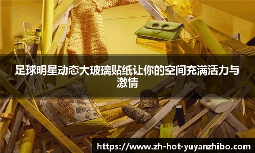 足球明星动态大玻璃贴纸让你的空间充满活力与激情