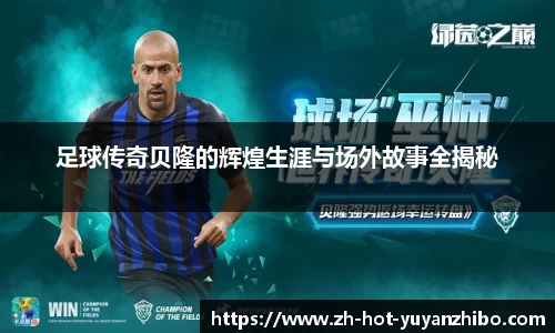足球传奇贝隆的辉煌生涯与场外故事全揭秘