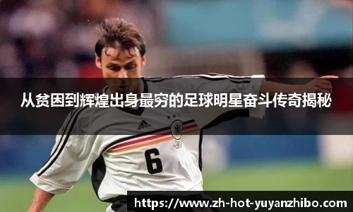 从贫困到辉煌出身最穷的足球明星奋斗传奇揭秘