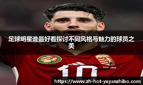 足球明星谁最好看探讨不同风格与魅力的球员之美