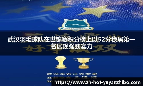 武汉羽毛球队在世锦赛积分榜上以52分稳居第一名展现强劲实力