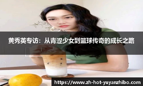黄秀英专访：从青涩少女到篮球传奇的成长之路