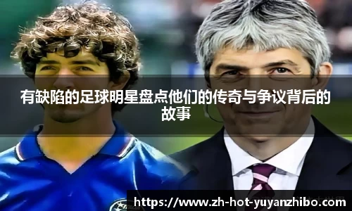 有缺陷的足球明星盘点他们的传奇与争议背后的故事