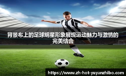 背景布上的足球明星形象展现运动魅力与激情的完美结合